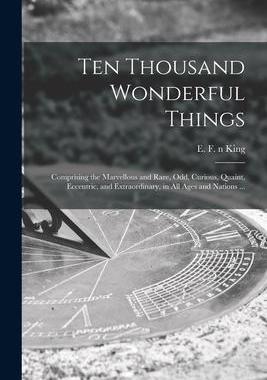 [预订]Ten Thousand Wonderful Things: Comprising the Marvellous and Rare, Odd, Curious, Quaint, Eccentric,  9781014381910