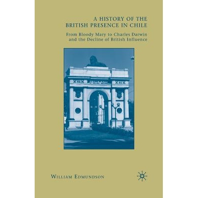 预订 A History of the British Presence in Chile: From Bloody Mary to Charles Darwin and the Decline of British Influence