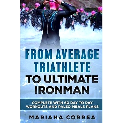 预订 FROM AVERAGE TRIATHLETE To ULTIMATE IRONMAN: COMPLETE WITH 60 DAY To DAY WORKOUTS AND PALEO MEAL PLANS: 97815440567