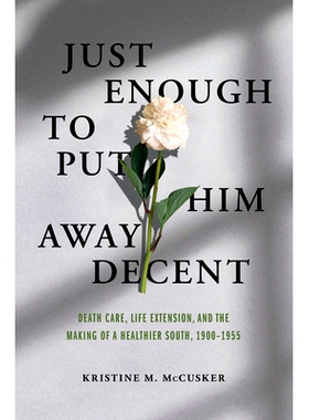 预订 Just Enough to Put Him Away Decent: Death Care, Life Extension, and the Making of a Healthier South, 1900-1955 足以