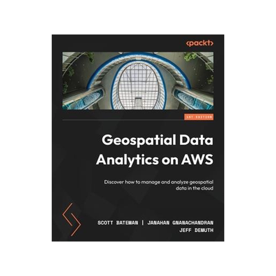 [预订]Geospatial Data Analytics on AWS: Discover how to manage and analyze geospatial data in the cloud 9781804613825