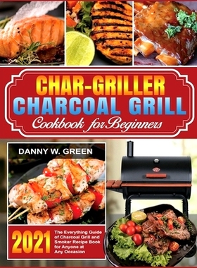 预订 Char-Griller Charcoal Grill Cookbook for Beginners: The Everything Guide of Charcoal Grill and Smoker Recipe Book f
