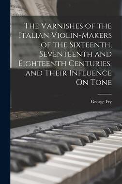 [预订]The Varnishes of the Italian Violin-Makers of the Sixteenth, Seventeenth and Eighteenth Centuries, a 9781015641648