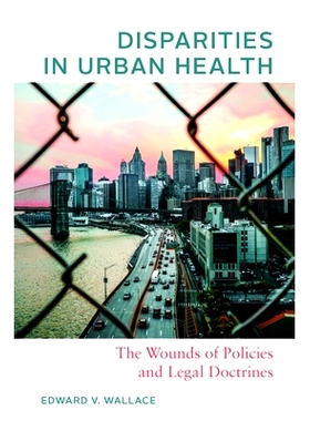 预订 Disparities in Urban Health: The Wounds of Policies and Legal Doctrines 城市健康差异：政策和法律原则的创伤: 9781421