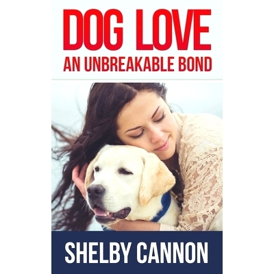 预订 Dog Love - An Unbreakable Bond: Inspirational Stories of Devotion, Loyalty and Courage: 9781520592114