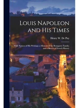 预订 Louis Napoleon and His Times: With Notices of His Writings; a Memoir of the Bonaparte Family; and a Sketch of Frenc