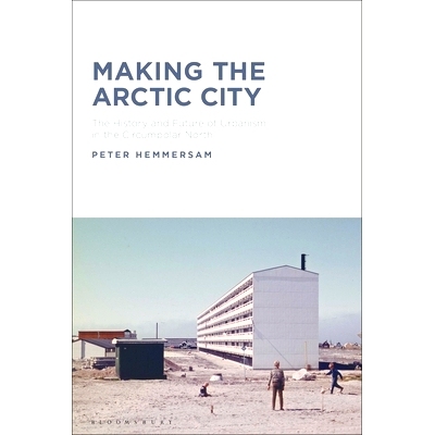 预订 Making the Arctic City: The History and Future of Urbanism in the Circumpolar North 打造北极城市: 9781350235861