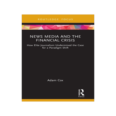 [预订]News Media and the Financial Crisis: How Elite Journalism Undermined the Case for a Paradigm Shift