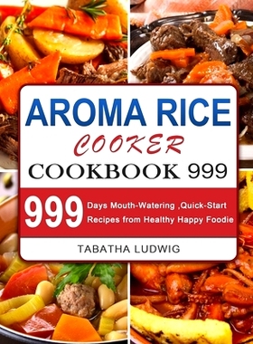 预订 Aroma Rice Cooker Cookbook 999: 999 Days Mouth-Watering, Quick-Start Recipes from Healthy Happy Foodie