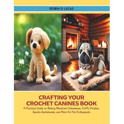 预订 Crafting Your Crochet Canines Book: A Practical Guide on Making Miniature Chihuahuas, Fluffy Poodles, Spunky Dachsh