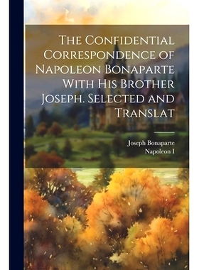 预订 The Confidential Correspondence of Napoleon Bonaparte With his Brother Joseph. Selected and Translat: 9781022039278