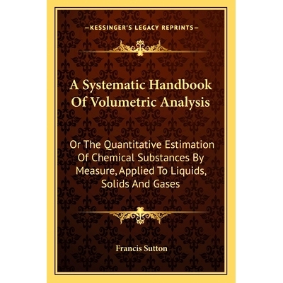 预订 A Systematic Handbook Of Volumetric Analysis: Or The Quantitative Estimation Of Chemical Substances By Measure, App