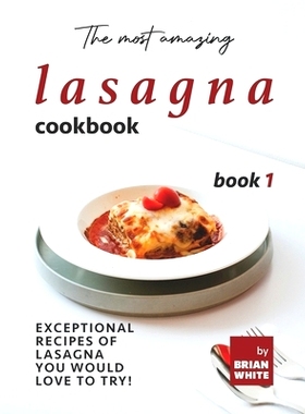 预订 The Most Amazing Lasagna Cookbook - Book 1: Exceptional Recipes of Lasagna You Would Love to Try!: 9798752292903