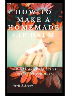 预订 How To Make A Homemade Lip Balm: 32 DIY Quick Lip Balms Recipes for beginners: 9781675598207