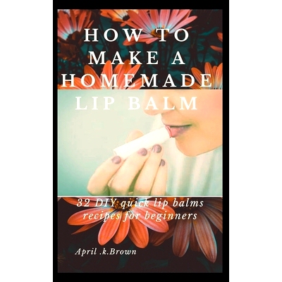 预订 How To Make A Homemade Lip Balm: 32 DIY Quick Lip Balms Recipes for beginners: 9781675598207