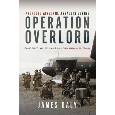 预订 Proposed Airborne Assaults During Operation Overlord: Cancelled Allied Plans in Normandy and Brittany: 978139903743