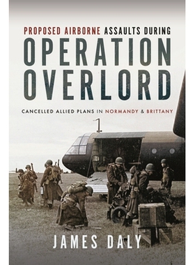 预订 Proposed Airborne Assaults During Operation Overlord: Cancelled Allied Plans in Normandy and Brittany: 978139903743