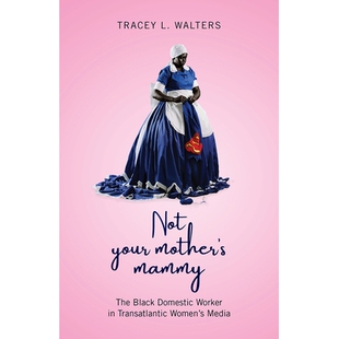 预订 Not Your Mother’s Mammy: The Black Domestic Worker in Transatlantic Women’s Media 不是你妈妈的妈妈：跨大西洋女性