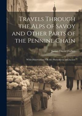 [预订]Travels Through the Alps of Savoy and Other Parts of the Pennine Chain: With Observations On the Phe 9781021764713