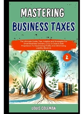 预订 Mastering Business Taxes: The Ultimate Guide, Tips, Insights and Strategies For Small Business Owners, LLCs, S-Corp