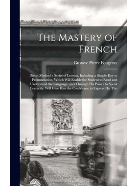 预订 The Mastery of French: Direct Method a Series of Lessons, Including a Simple Key to Pronunciation, Which Will Enabl