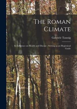 [预订]The Roman Climate: Its Influence on Health and Disease: Serving as an Hygienical Guide 9781014962034