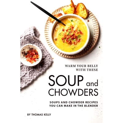 预订 Warm Your Belly With These Soup And Chowders: Soups And Chowder Recipes You Can Make In The Blender: 9781705738160