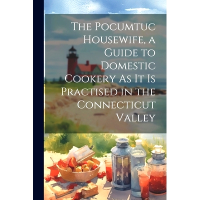 预订 The Pocumtuc Housewife, a Guide to Domestic Cookery As It Is Practised in the Connecticut Valley: 9781022780088