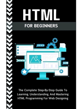 预订 Html For Beginners: The Complete Step-By-Step Guide To Learning, Understanding, And Mastering HTML Programming For