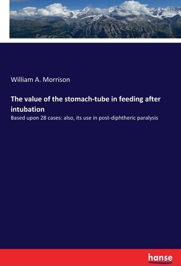 【预订】The value of the stomach-tube in feeding after intubation: Based upon 28 cases: also, its use in post-diph...