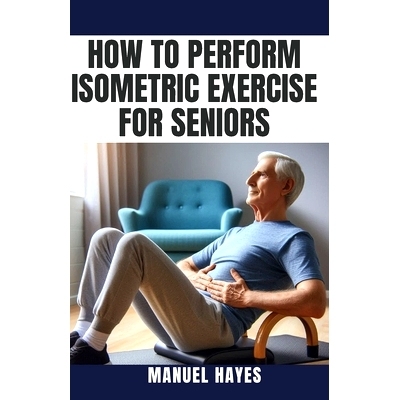 预订 How to Perform Isometric Exercise for Seniors: Safe, Low Impact Strength Training for Older Adults: 9798329848380
