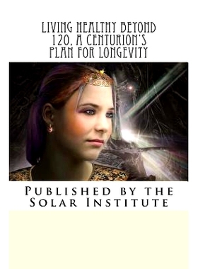 预订 Living Healthy Beyond 120, A Centurion’s Plan for Longevity: Healthy Aging Naturally: 9781479345205