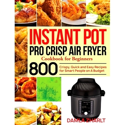 预订 Instant Pot Pro Crisp Air Fryer Cookbook for Beginners: 800 Crispy, Quick and Easy Recipes for Smart People on A Bu