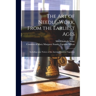 预订 The Art of Needle-work, From the Earliest Ages: Including Some Notices of the Ancient Historical Tapestries: 978101