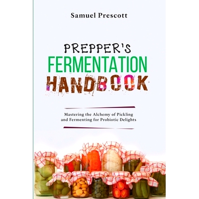 预订 Prepper's Fermentation Handbook: Mastering the Alchemy of Pickling and Fermenting for Probiotic Delights