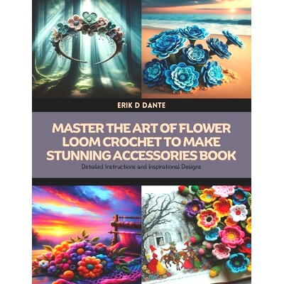 预订 Master the Art of Flower Loom Crochet to Make Stunning Accessories Book: Detailed Instructions and Inspirational De