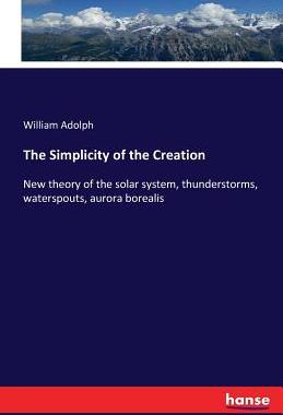 预订 The Simplicity of the Creation: New theory of the solar system, thunderstorms, waterspouts, aurora borealis
