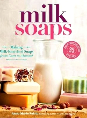 预订 Milk Soaps: 35 Skin-Nourishing Recipes for Making Milk-Enriched Soaps, from Goat to Almond