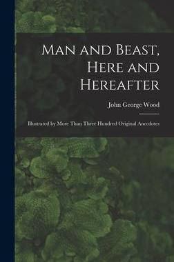 [预订]Man and Beast, Here and Hereafter: Illustrated by More Than Three Hundred Original Anecdotes 9781016209281
