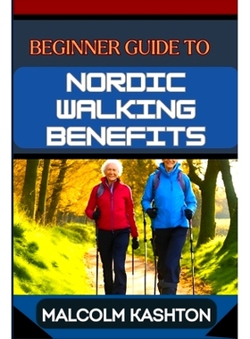 预订 Beginner Guide to Nordic Walking Benefits: Unlock The Ultimate Fitness Journey With Health Boosts, Weight Loss Stra