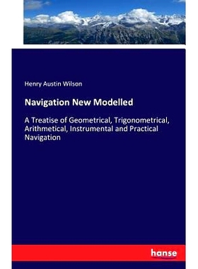 预订 Navigation New Modelled: A Treatise of Geometrical, Trigonometrical, Arithmetical, Instrumental and Practical Navig