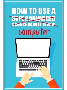 预订 How to Use a (Super Advanced Science Gadget Thingy) Computer: A Funny Step-by-Step Guide for Computer Illiteracy +