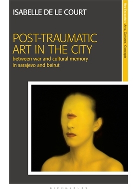 【预订】Post-Traumatic Art in the City: Between War and Cultural Memory in Sarajevo and Beirut