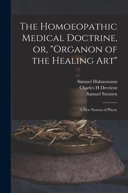 [预订]The Homoeopathic Medical Doctrine, or, Organon of the Healing Art: a New System of Physic 9781013639043
