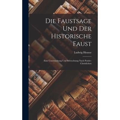 预订 Die Faustsage und der Historische Faust: Eine Untersuchung und Beleuchtung Nach Positiv-christlichen 9781018253572