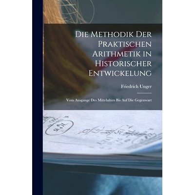 预订 Die Methodik Der Praktischen Arithmetik in Historischer Entwickelung: Vom Ausgange Des Mittelalters Bis Auf Die Geg