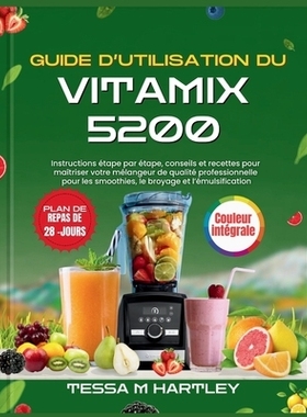预订 Guide d’Utilisation Du Vitamix 5200: Instructions étape par étape, conseils et recettes pour maîtriser votre m