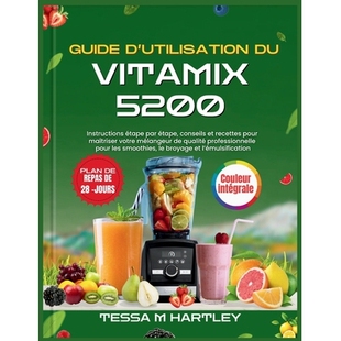 预订 Guide d’Utilisation Du Vitamix 5200: Instructions étape par étape, conseils et recettes pour maîtriser votre m