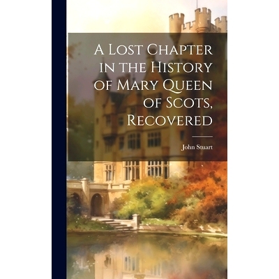预订 A Lost Chapter in the History of Mary Queen of Scots, Recovered: 9781019812914