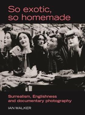 [预订]So Exotic, So Homemade: Surrealism, Englishness and Documentary Photography 9780719073403